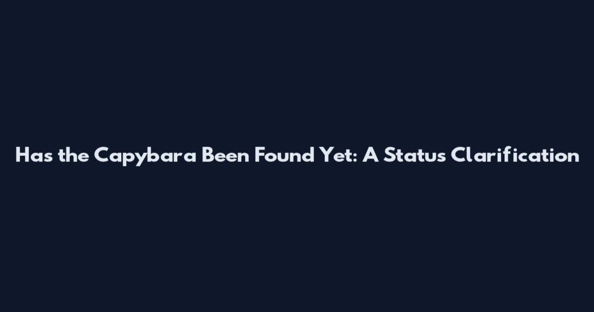 Has the Capybara Been Found Yet: A Status Clarification