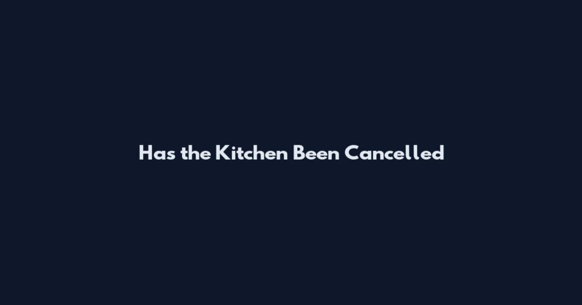 Has the Kitchen Been Cancelled
