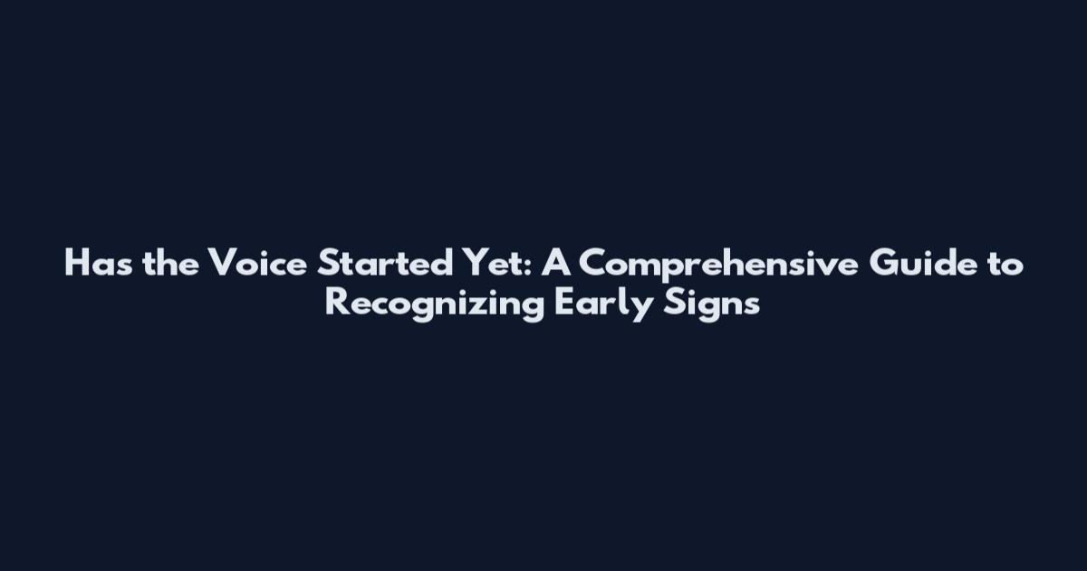 Has the Voice Started Yet: A Comprehensive Guide to Recognizing Early Signs
