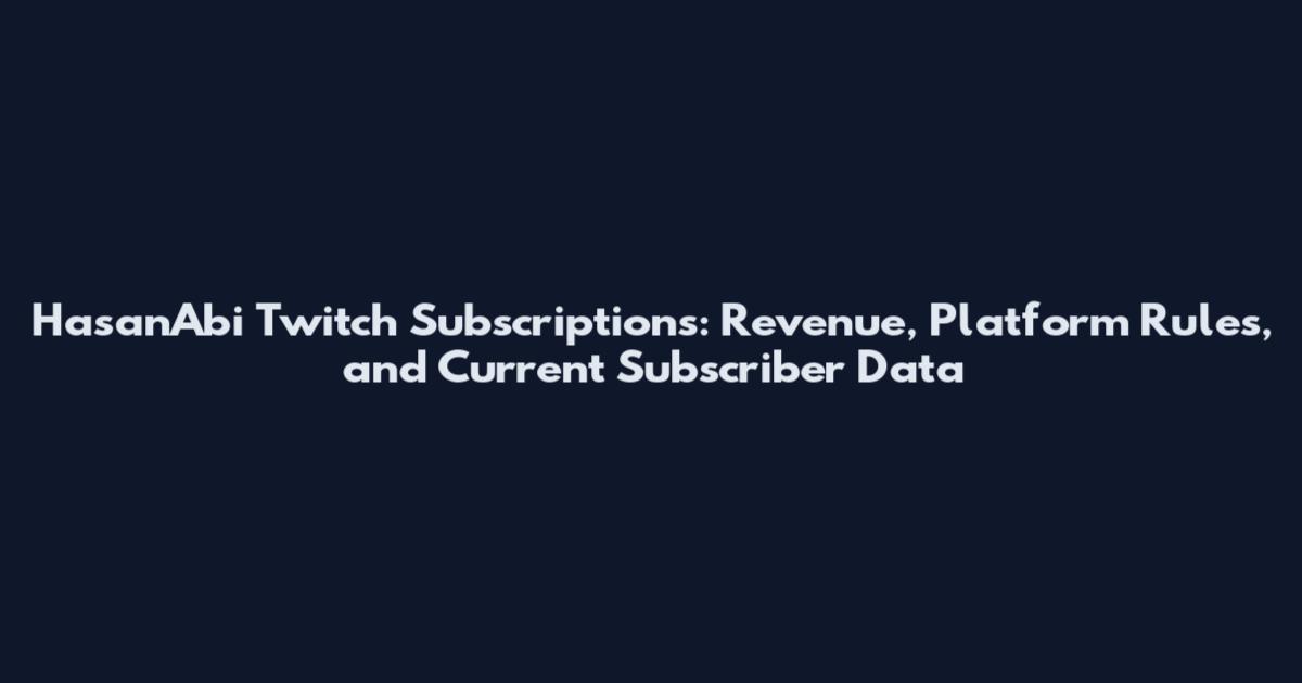 HasanAbi Twitch Subscriptions: Revenue, Platform Rules, and Current Subscriber Data