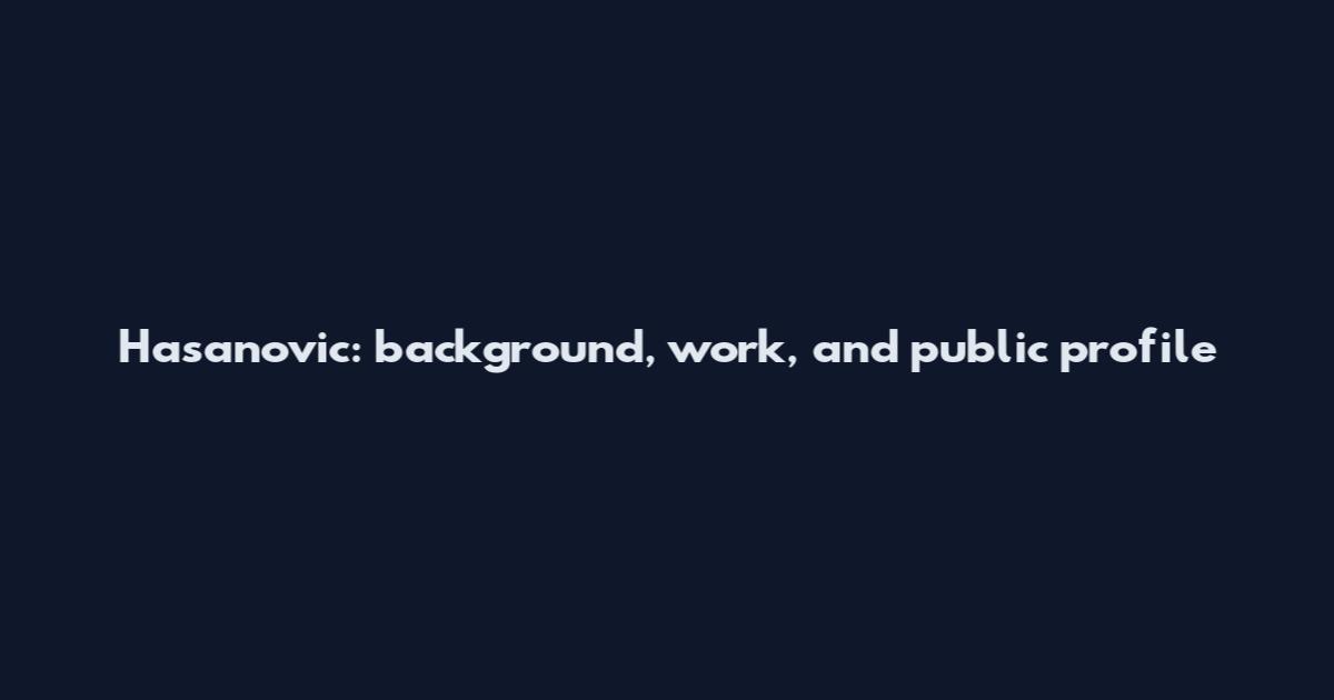 Hasanovic: background, work, and public profile