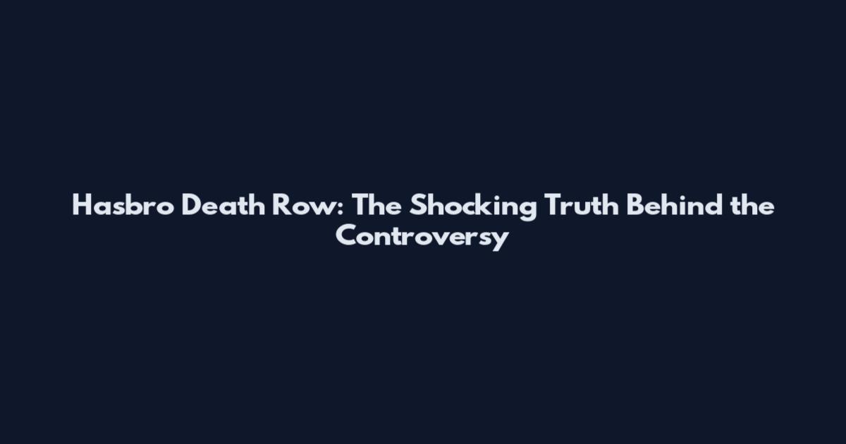 Hasbro Death Row: The Shocking Truth Behind the Controversy
