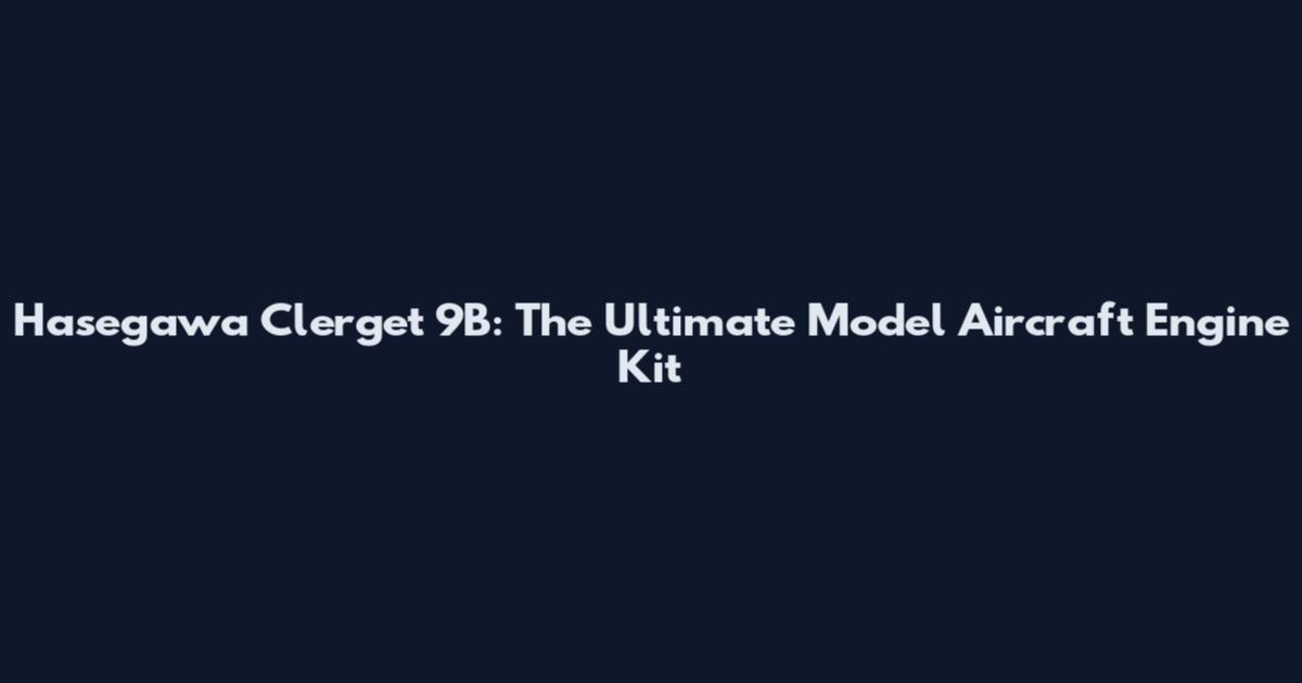 Hasegawa Clerget 9B: The Ultimate Model Aircraft Engine Kit