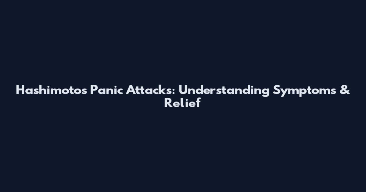 Hashimoto's Panic Attacks: Understanding Symptoms & Relief