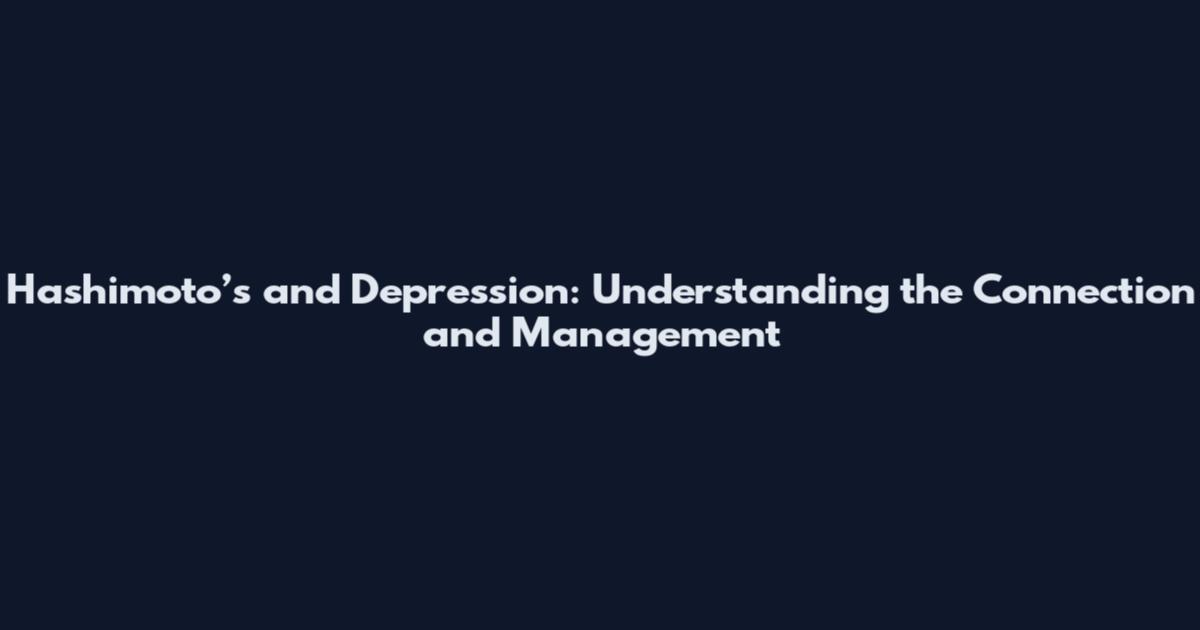 Hashimoto’s and Depression: Understanding the Connection and Management