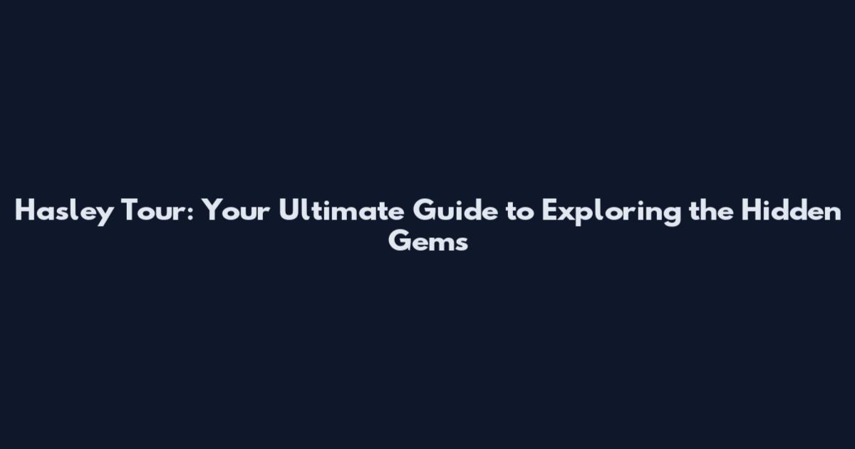 Hasley Tour: Your Ultimate Guide to Exploring the Hidden Gems