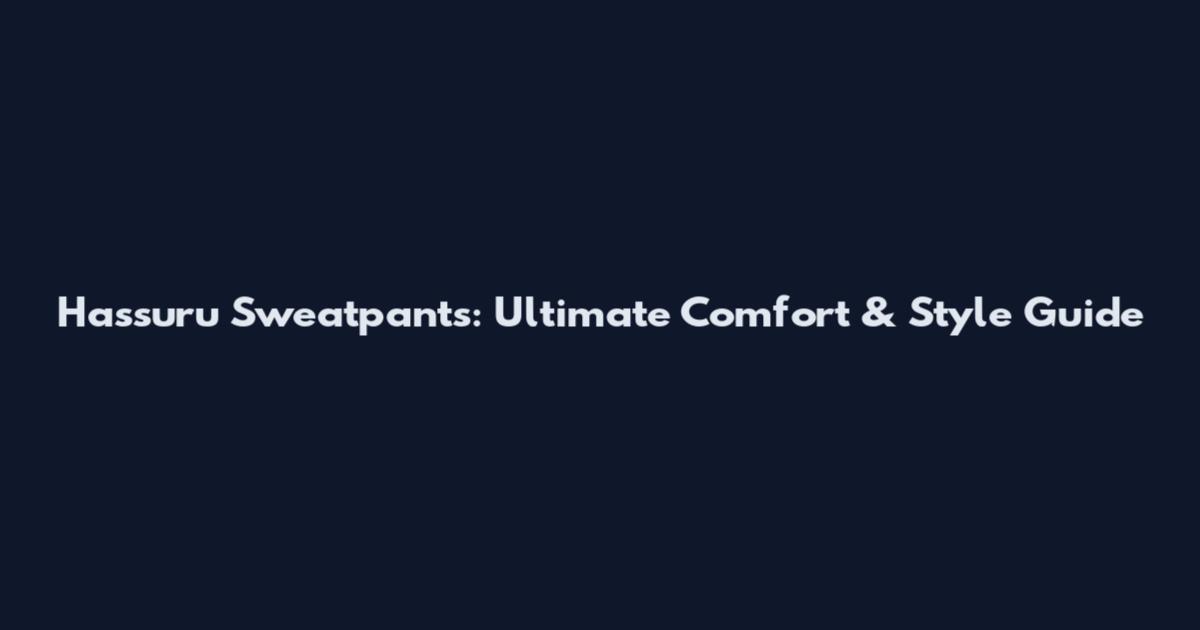 Hassuru Sweatpants: Ultimate Comfort & Style Guide