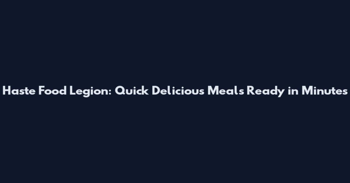 Haste Food Legion: Quick Delicious Meals Ready in Minutes