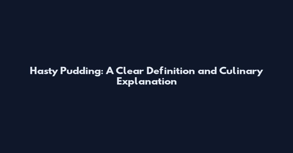 Hasty Pudding: A Clear Definition and Culinary Explanation