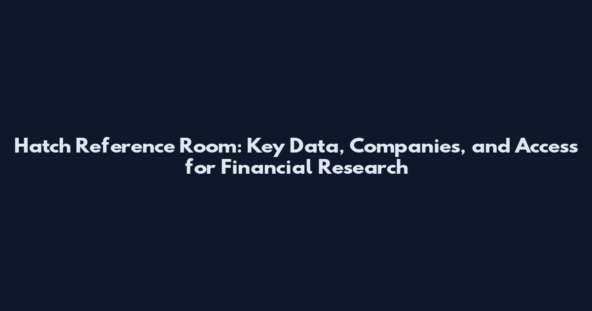 Hatch Reference Room: Key Data, Companies, and Access for Financial Research