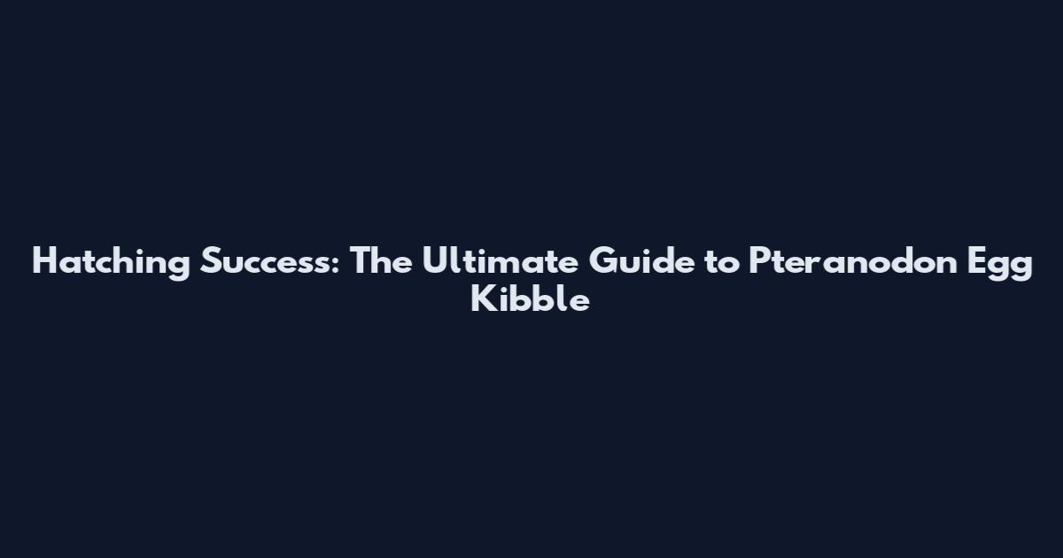 Hatching Success: The Ultimate Guide to Pteranodon Egg Kibble