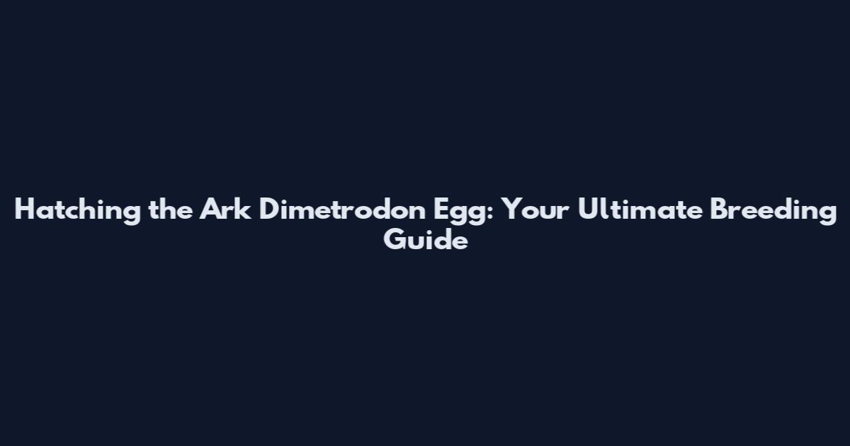Hatching the Ark Dimetrodon Egg: Your Ultimate Breeding Guide