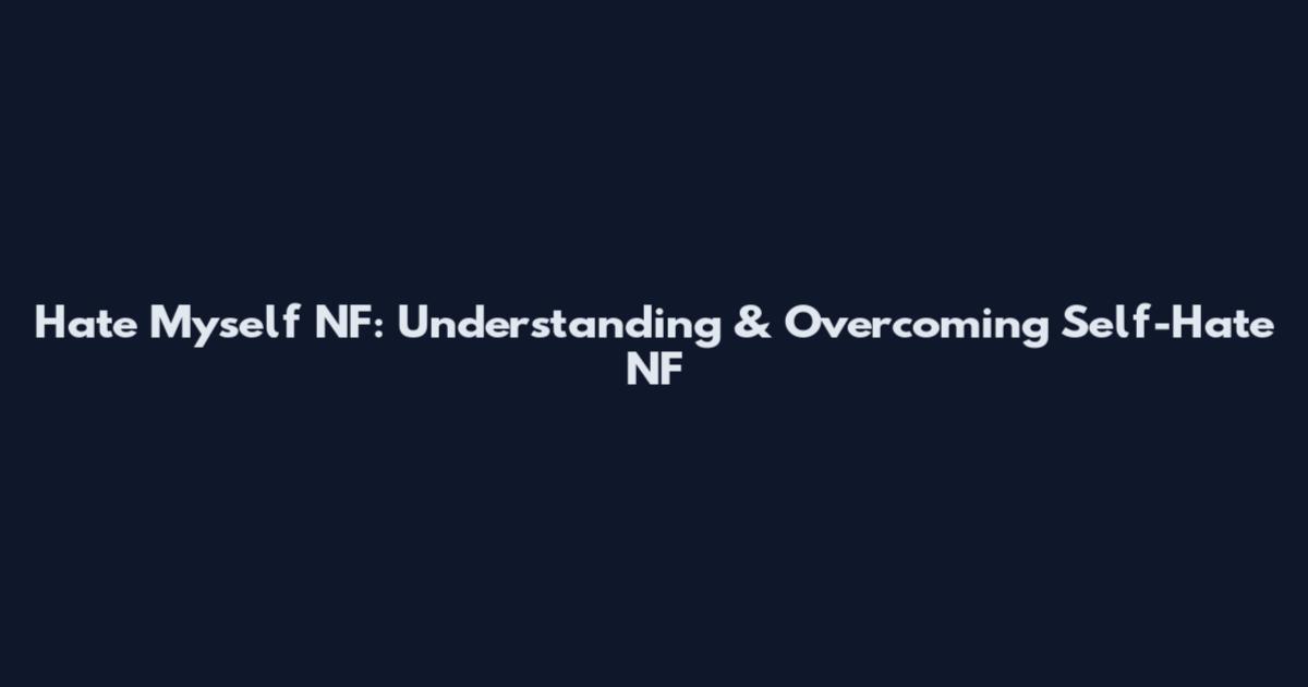 Hate Myself NF: Understanding & Overcoming Self-Hate NF