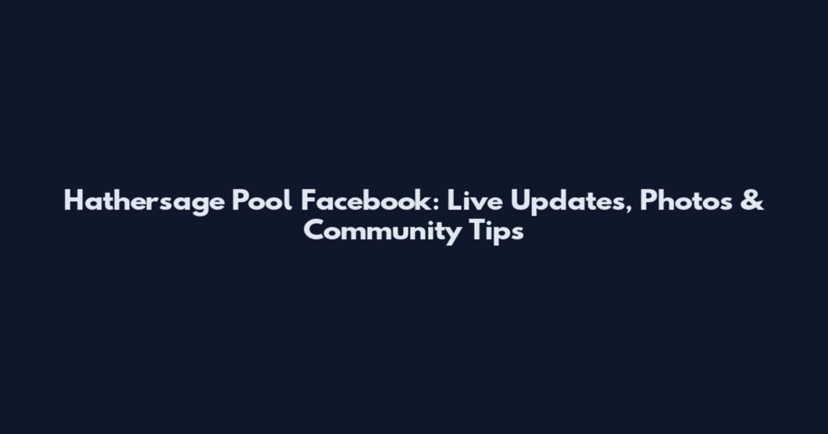 Hathersage Pool Facebook: Live Updates, Photos & Community Tips