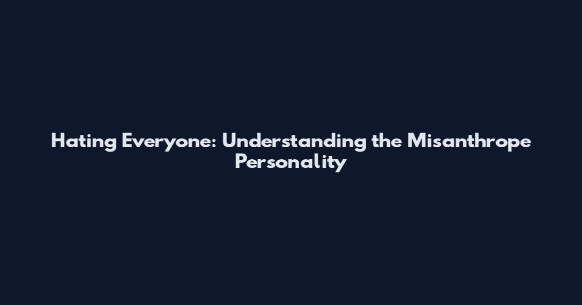 Hating Everyone: Understanding the Misanthrope Personality
