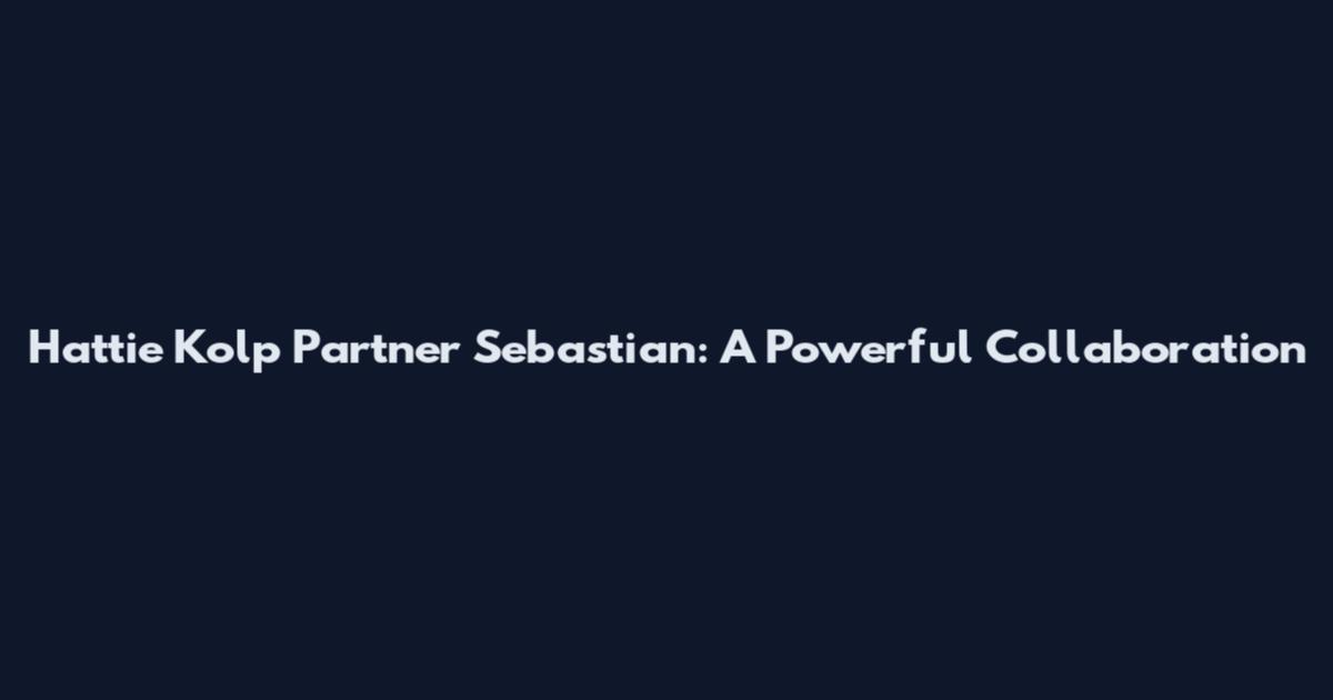 Hattie Kolp Partner Sebastian: A Powerful Collaboration