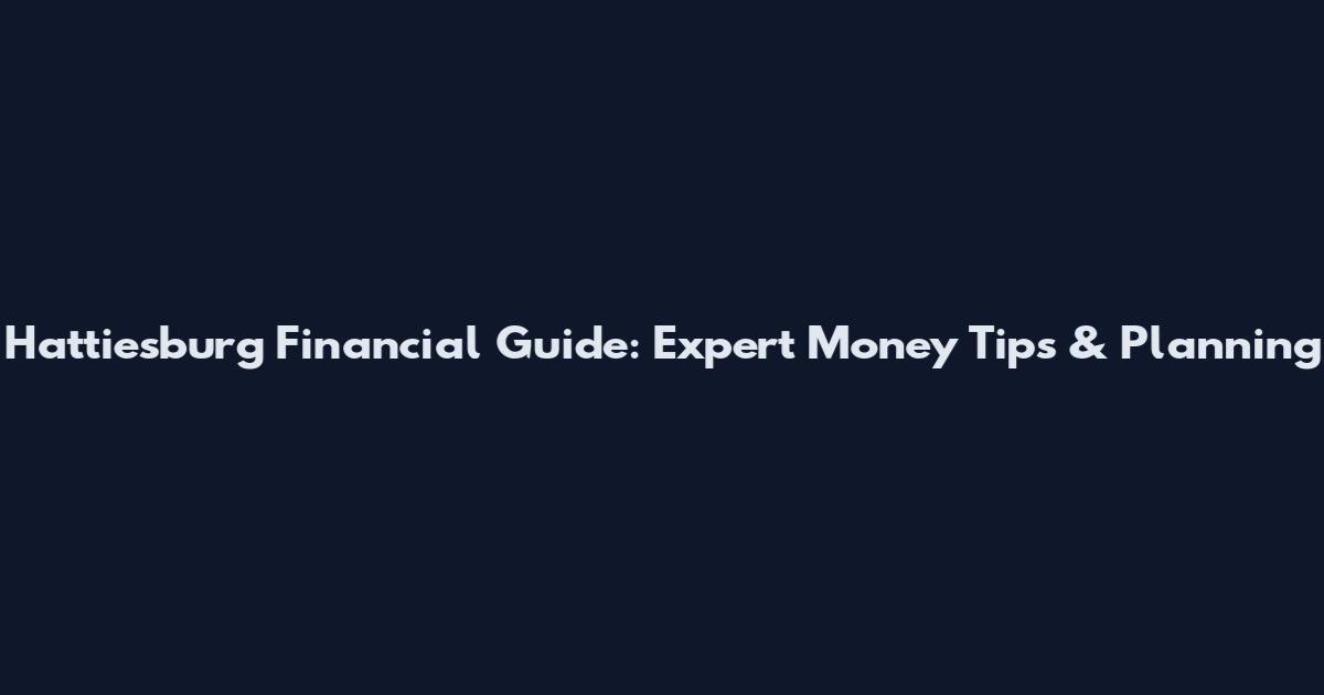 Hattiesburg Financial Guide: Expert Money Tips & Planning