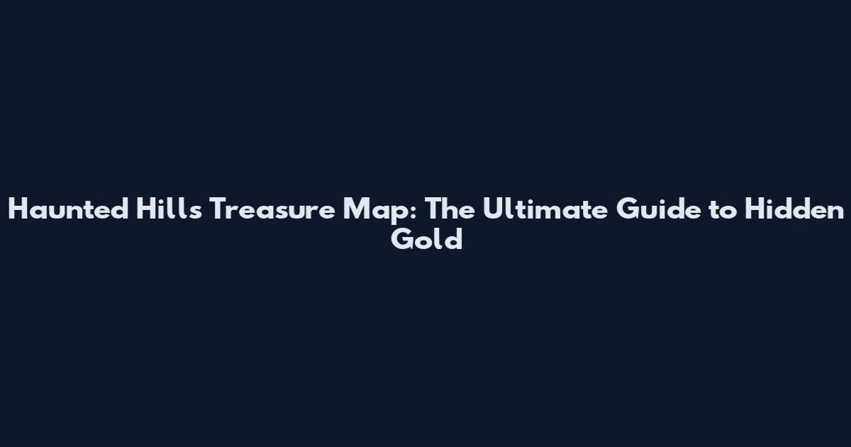 Haunted Hills Treasure Map: The Ultimate Guide to Hidden Gold