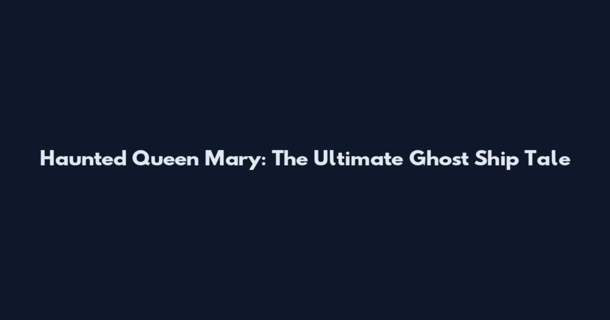 Haunted Queen Mary: The Ultimate Ghost Ship Tale