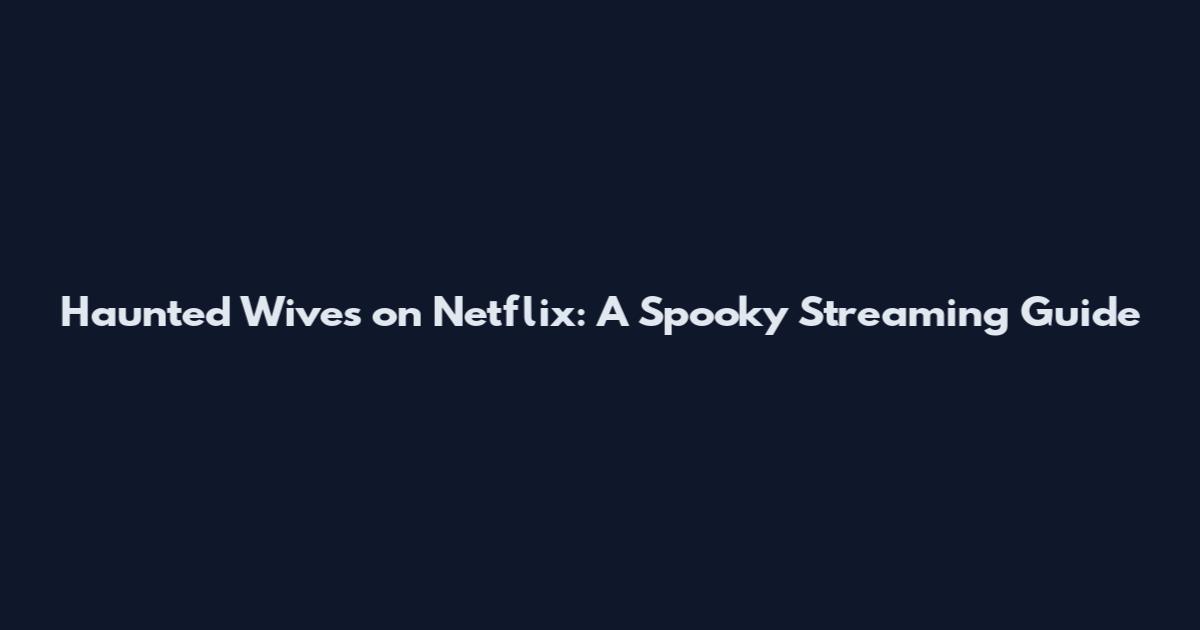 Haunted Wives on Netflix: A Spooky Streaming Guide