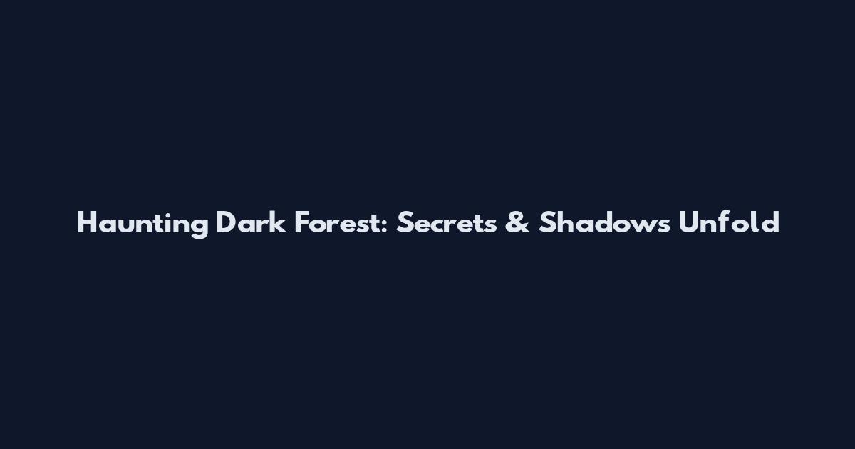 Haunting Dark Forest: Secrets & Shadows Unfold