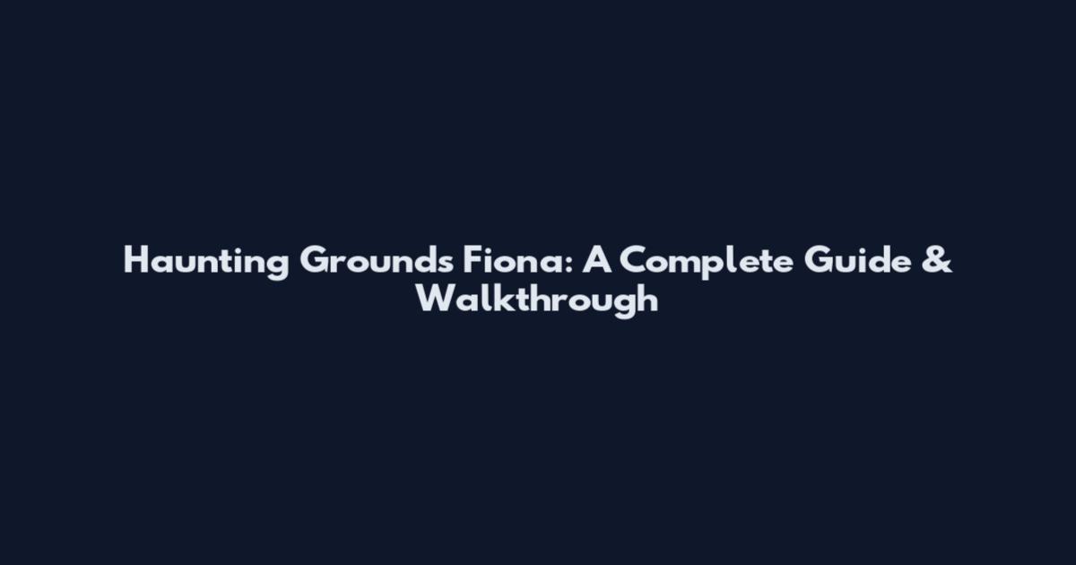 Haunting Grounds Fiona: A Complete Guide & Walkthrough