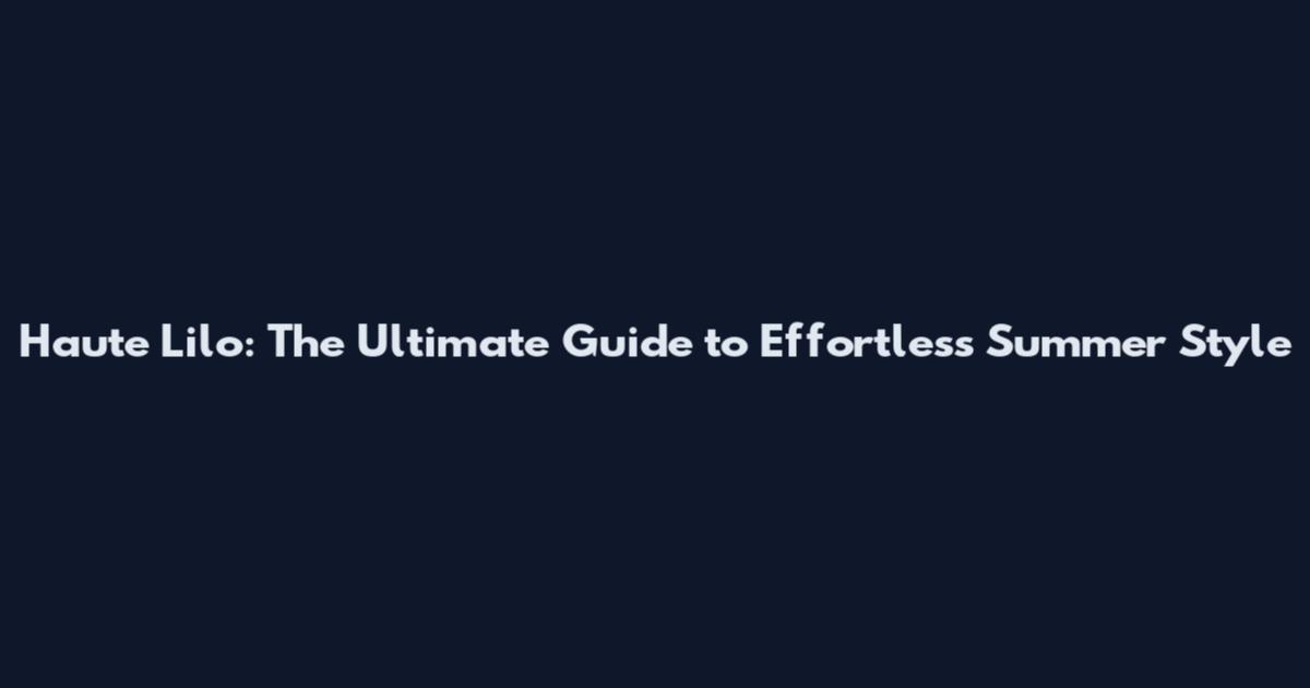Haute Lilo: The Ultimate Guide to Effortless Summer Style