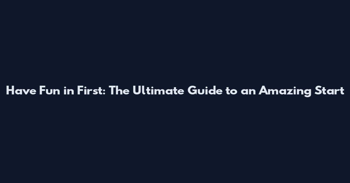 Have Fun in First: The Ultimate Guide to an Amazing Start