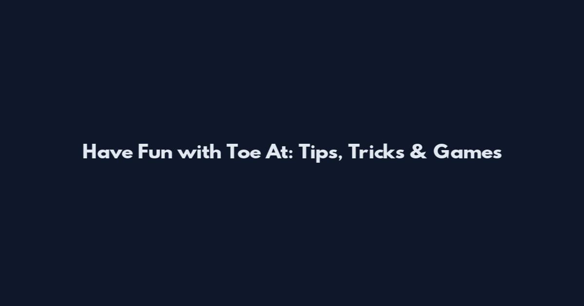 Have Fun with Toe At: Tips, Tricks & Games
