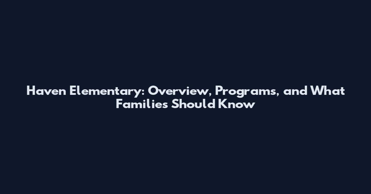 Haven Elementary: Overview, Programs, and What Families Should Know