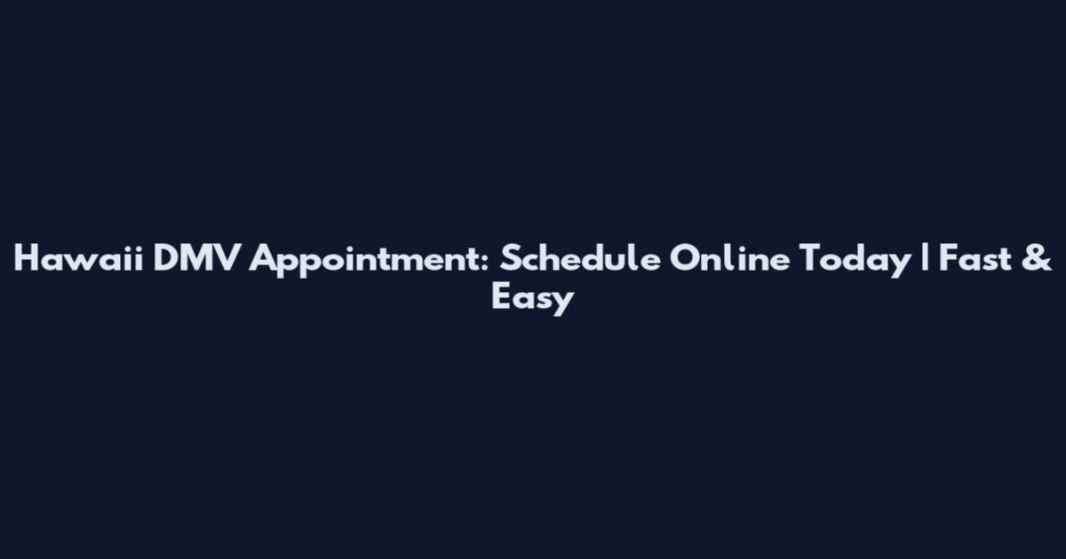Hawaii DMV Appointment: Schedule Online Today | Fast & Easy