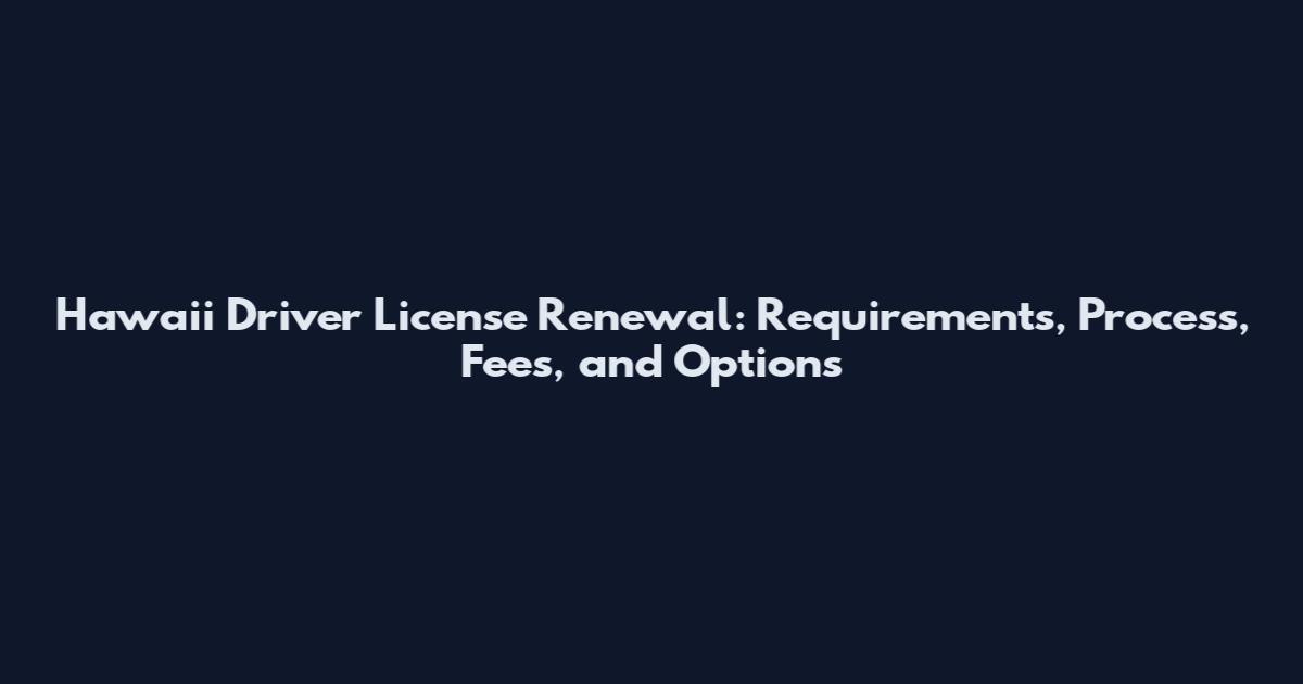 Hawaii Driver License Renewal: Requirements, Process, Fees, and Options