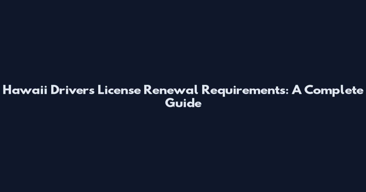 Hawaii Drivers License Renewal Requirements: A Complete Guide