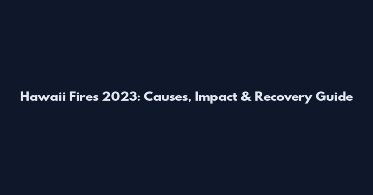 Hawaii Fires 2023: Causes, Impact & Recovery Guide