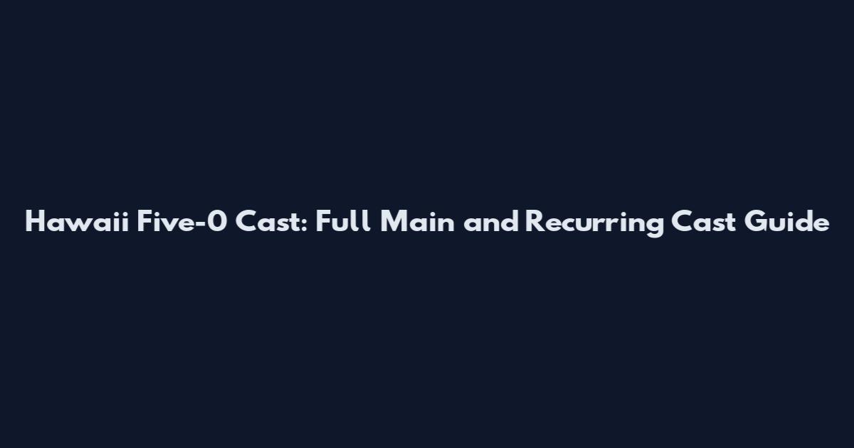 Hawaii Five-0 Cast: Full Main and Recurring Cast Guide