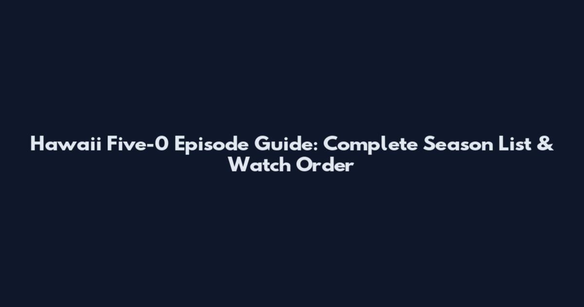 Hawaii Five-0 Episode Guide: Complete Season List & Watch Order