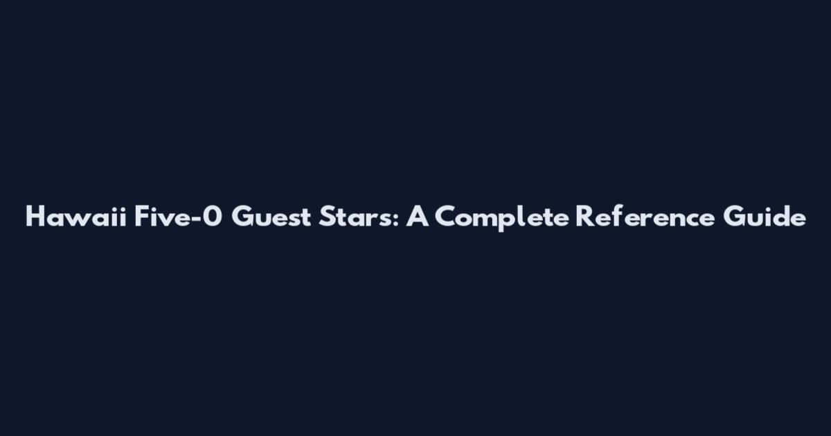 Hawaii Five-0 Guest Stars: A Complete Reference Guide