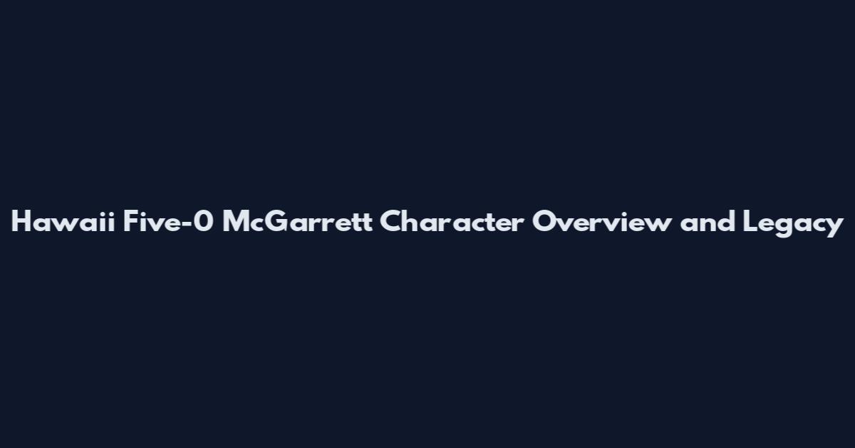 Hawaii Five-0 McGarrett Character Overview and Legacy