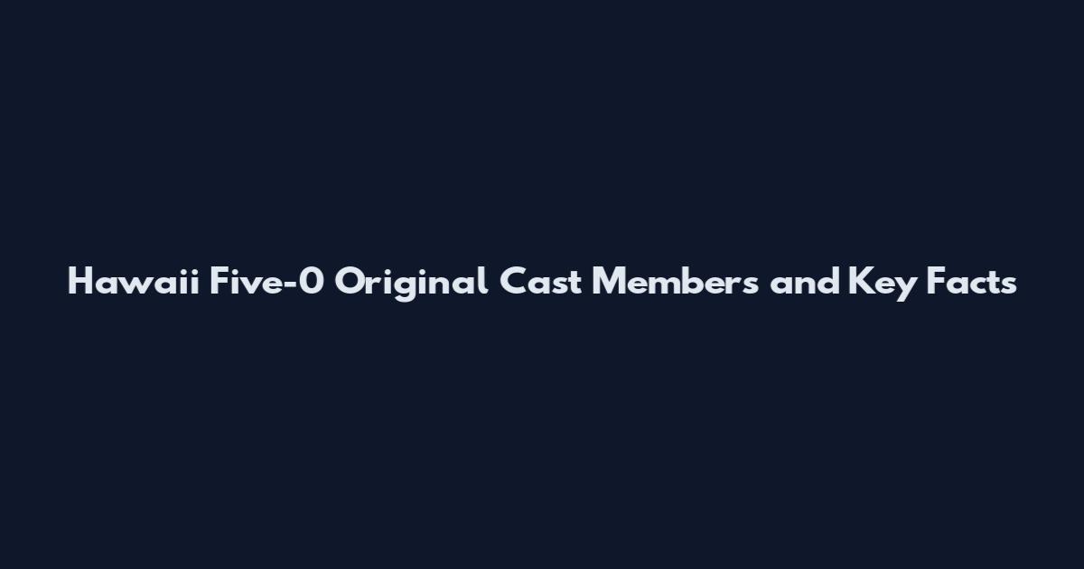 Hawaii Five-0 Original Cast Members and Key Facts