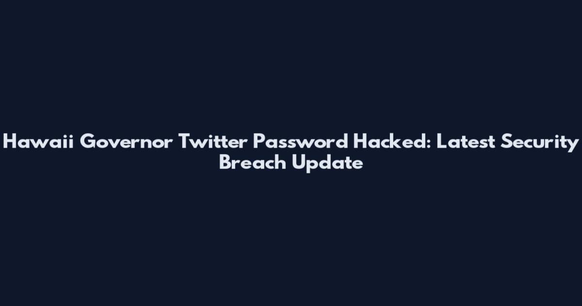 Hawaii Governor Twitter Password Hacked: Latest Security Breach Update