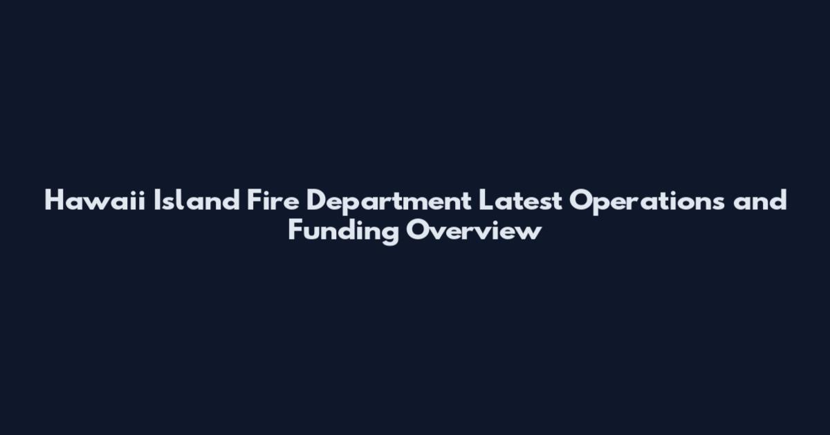 Hawaii Island Fire Department Latest Operations and Funding Overview