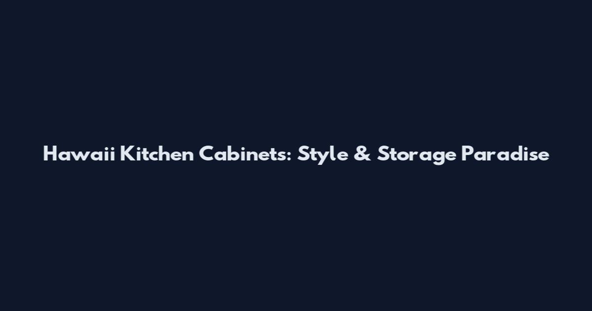 Hawaii Kitchen Cabinets: Style & Storage Paradise