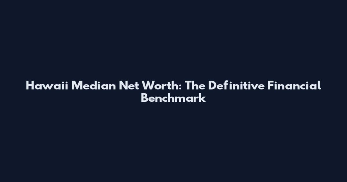 Hawaii Median Net Worth: The Definitive Financial Benchmark