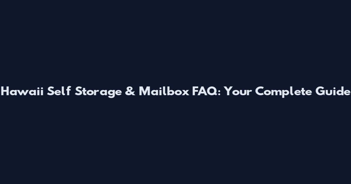Hawaii Self Storage & Mailbox FAQ: Your Complete Guide
