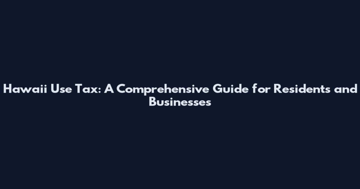 Hawaii Use Tax: A Comprehensive Guide for Residents and Businesses