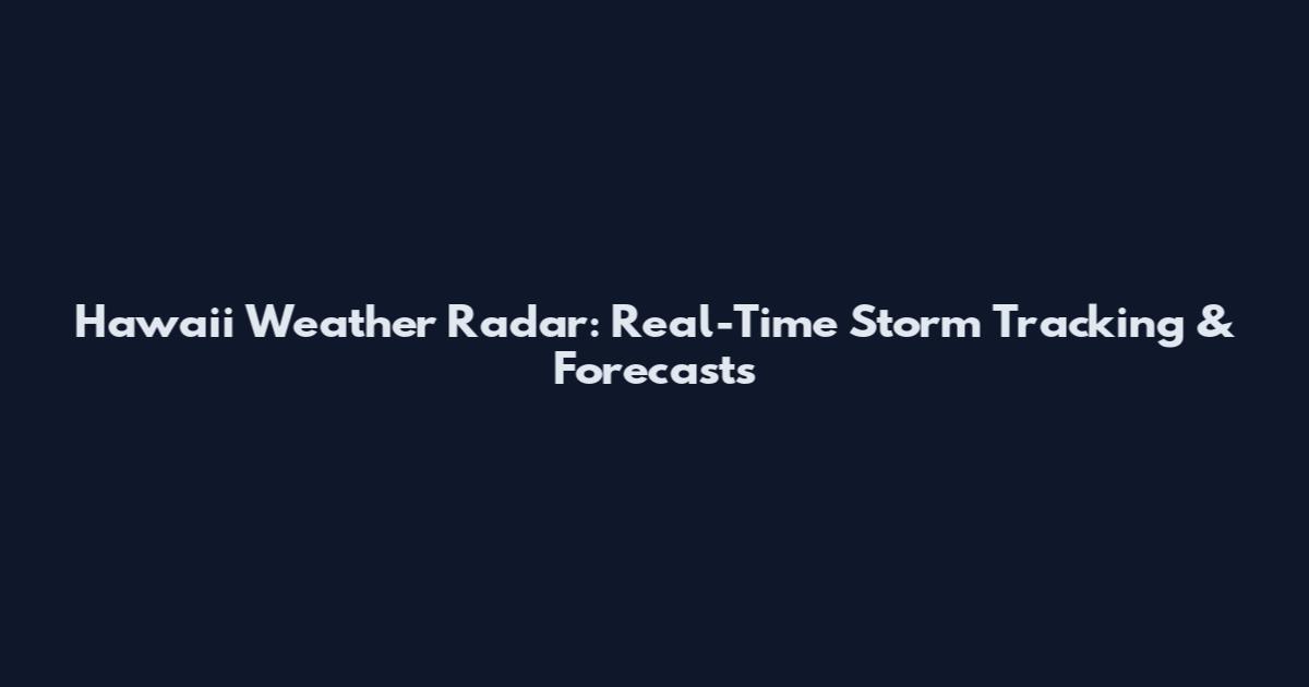 Hawaii Weather Radar: Real-Time Storm Tracking & Forecasts