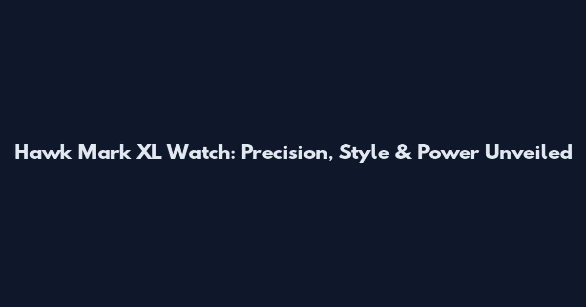 Hawk Mark XL Watch: Precision, Style & Power Unveiled