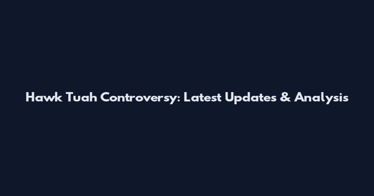 Hawk Tuah Controversy: Latest Updates & Analysis