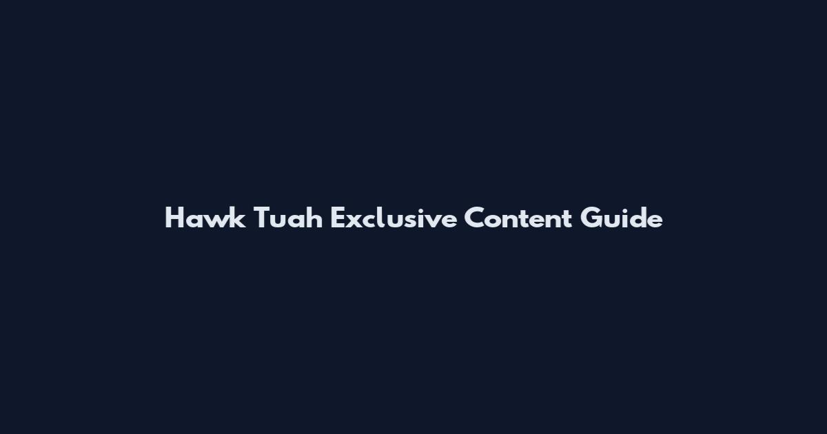 Hawk Tuah Exclusive Content Guide