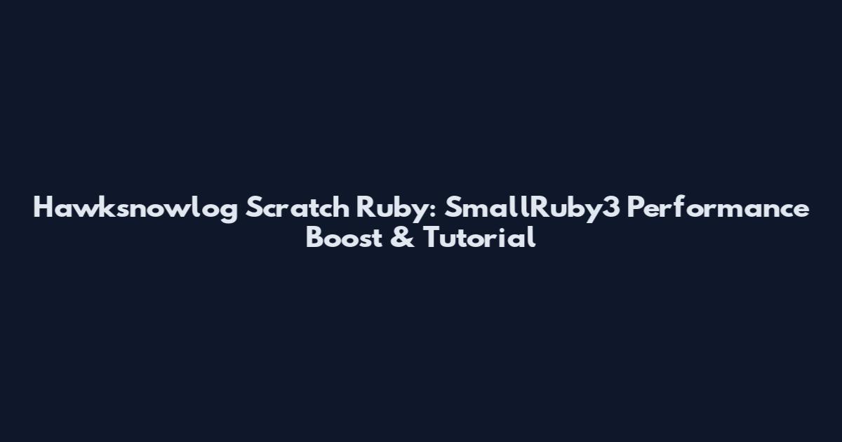 Hawksnowlog Scratch Ruby: SmallRuby3 Performance Boost & Tutorial